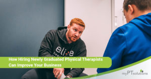How Hiring Newly Graduated Physical Therapists Can Improve Your BusinessmyPTsolutions