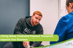 How Hiring Newly Graduated Physical Therapists Can Improve Your Business