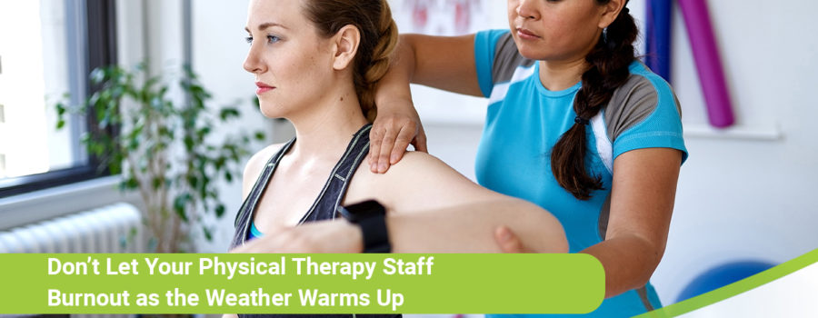 Don’t Let Your Physical Therapy Staff Burnout As the Weather Warms Up