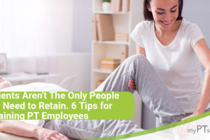 Don’t Just Retain Patients: 6 Tips for Retaining PT Employees