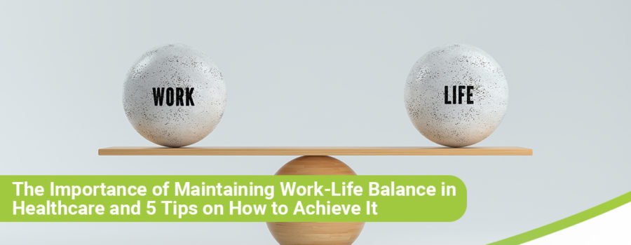 The Importance of Maintaining Work-Life Balance in Health Care and 5 Tips on How to Achieve It