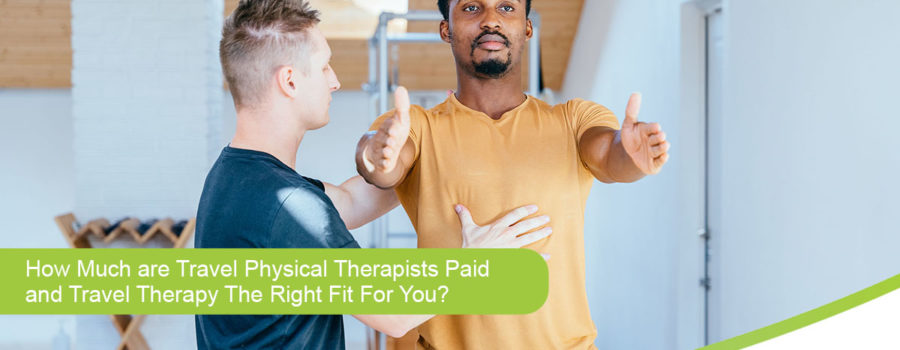 How Much Are Travel Physical Therapists Paid and Is It the Right Fit For You?