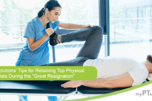 myPTsolutions’ Tips for Retaining Top Physical Therapists During the “Great Resignation”