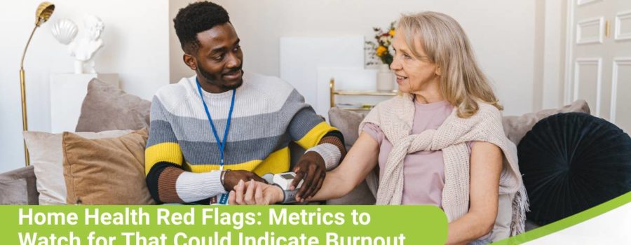 Home Health Red Flags: Metrics to Watch for That Could Indicate Burnout