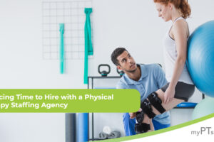 Reducing Time to Hire with a Physical Therapy Staffing Agency