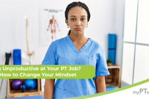 Feeling Unproductive at Your PT Job? Here’s How to Change Your Mindset