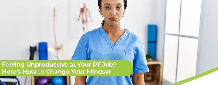 Feeling Unproductive at Your PT Job? Here’s How to Change Your Mindset